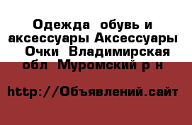 Одежда, обувь и аксессуары Аксессуары - Очки. Владимирская обл.,Муромский р-н